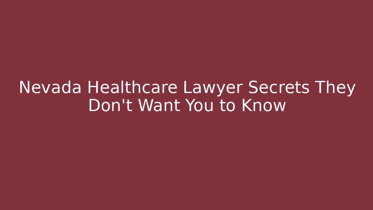 Nevada Healthcare Lawyer Secrets They Don’t Want You to Know