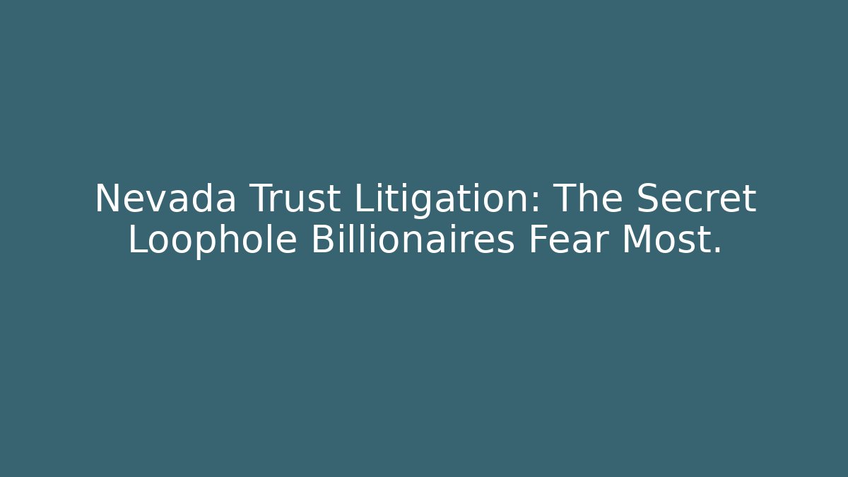 Nevada Trust Litigation: The Secret Loophole Billionaires Fear Most.
