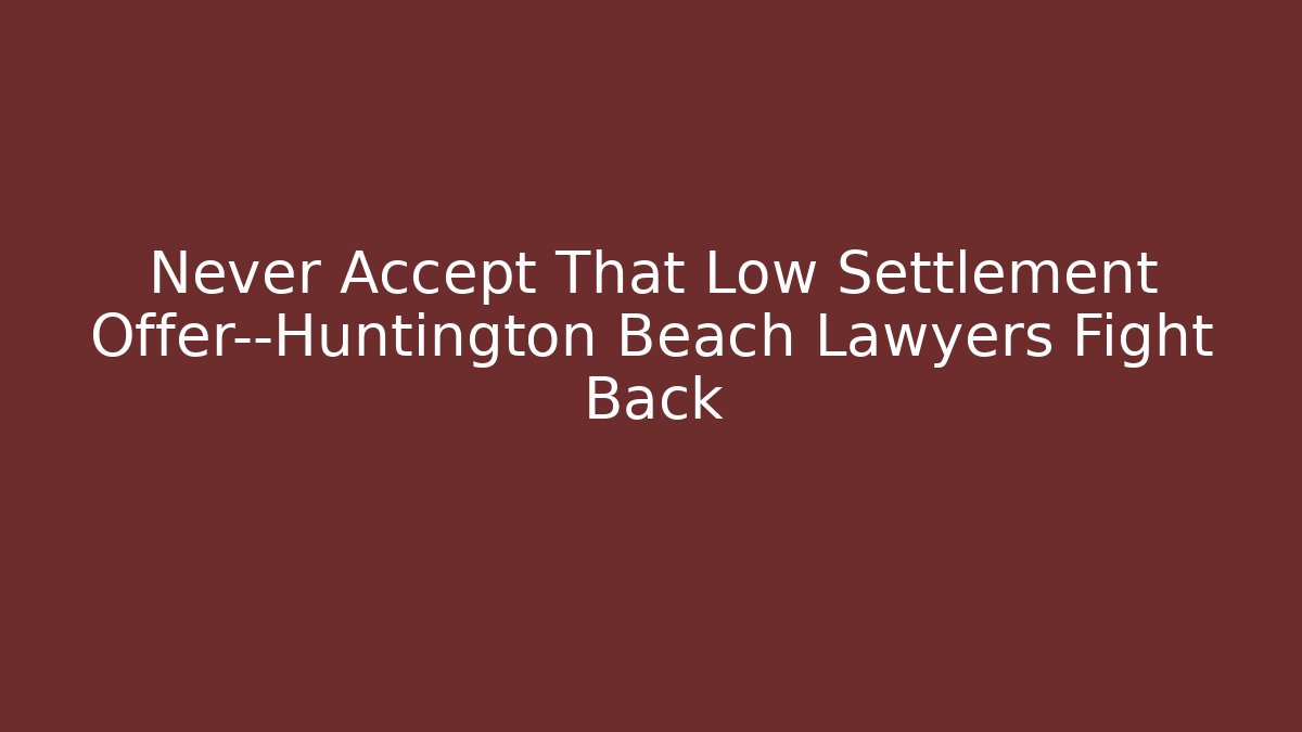 Never Accept That Low Settlement Offer—Huntington Beach Lawyers Fight Back
