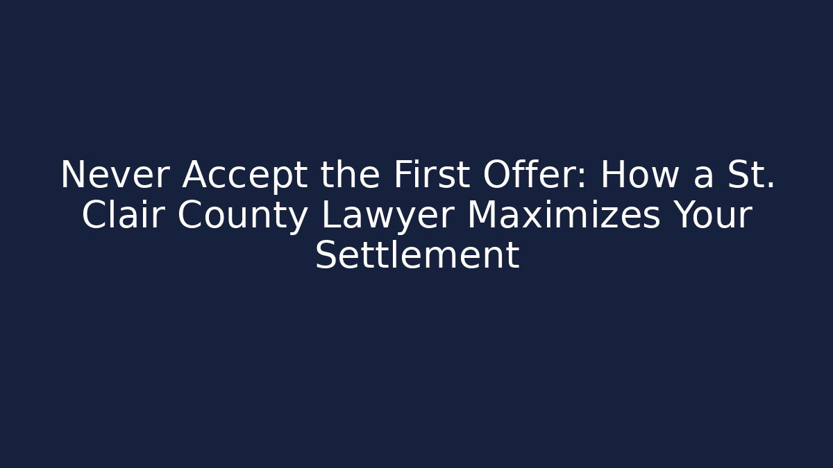 Never Accept the First Offer: How a St. Clair County Lawyer Maximizes Your Settlement