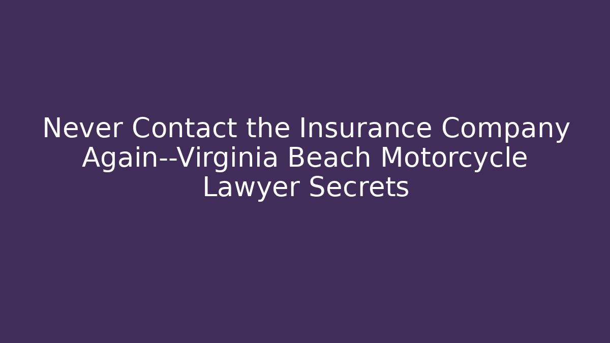 Never Contact the Insurance Company Again—Virginia Beach Motorcycle Lawyer Secrets