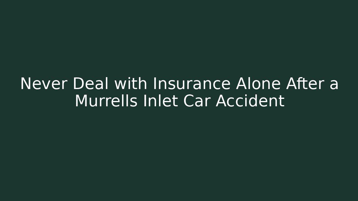 Never Deal with Insurance Alone After a Murrells Inlet Car Accident - WealthxGroup