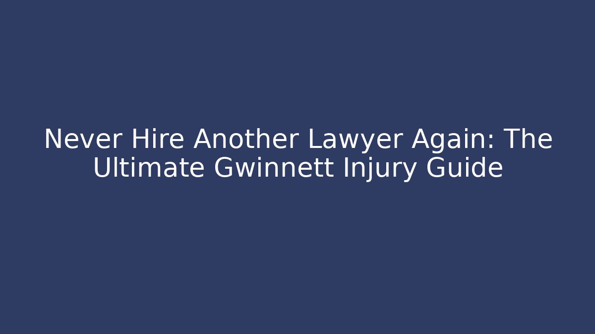 Never Hire Another Lawyer Again: The Ultimate Gwinnett Injury Guide