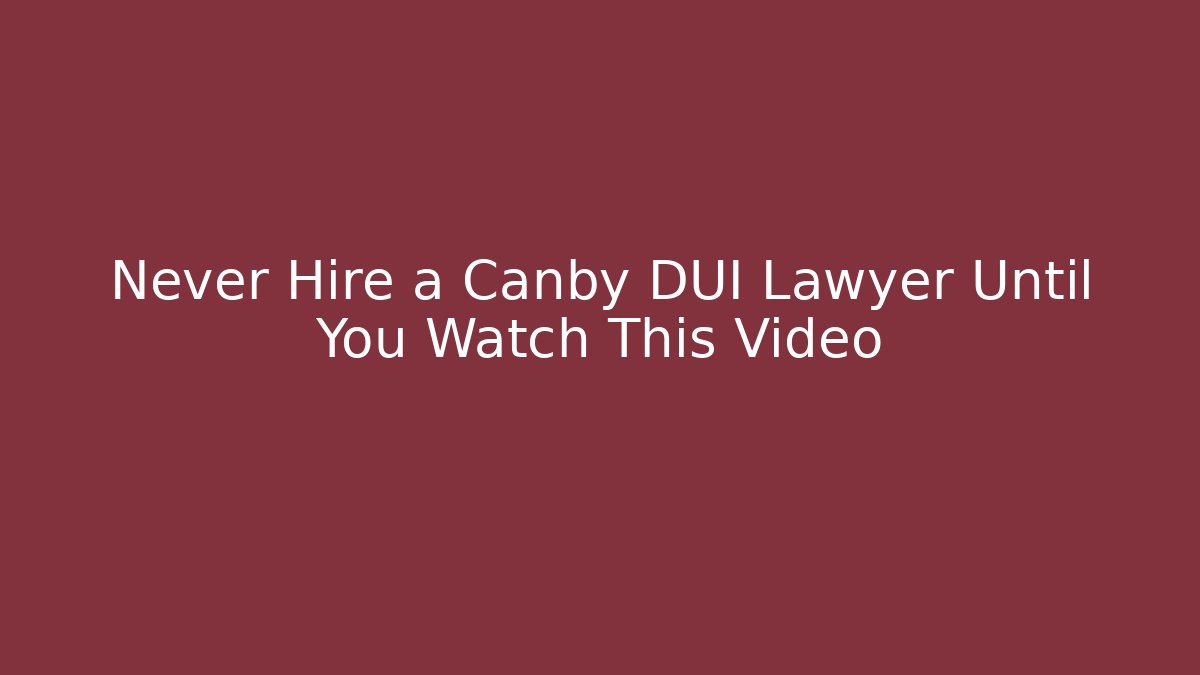 Never Hire a Canby DUI Lawyer Until You Watch This Video