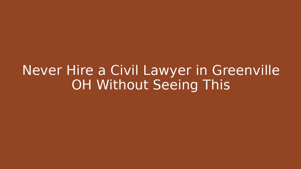 Never Hire a Civil Lawyer in Greenville OH Without Seeing This
