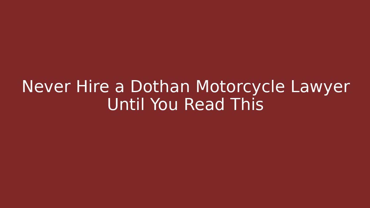 Never Hire a Dothan Motorcycle Lawyer Until You Read This