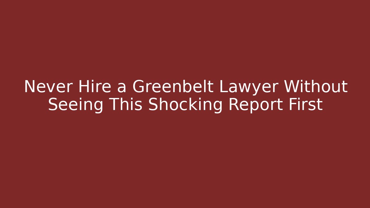 Never Hire a Greenbelt Lawyer Without Seeing This Shocking Report First