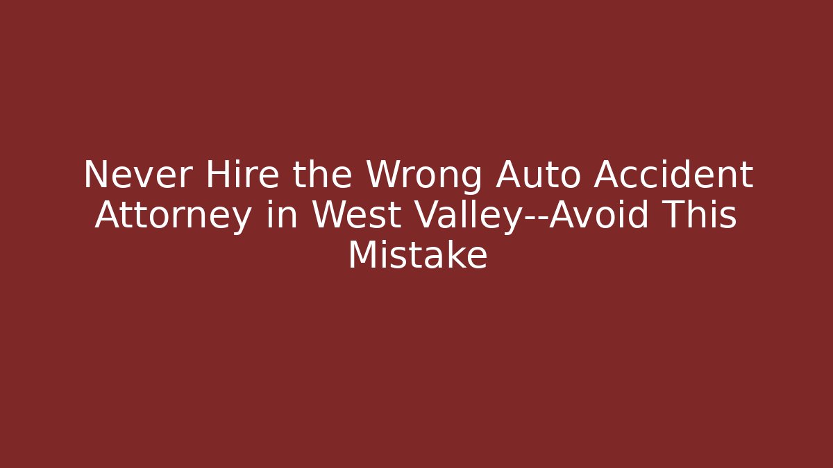 Never Hire the Wrong Auto Accident Attorney in West Valley—Avoid This Mistake - WealthxGroup