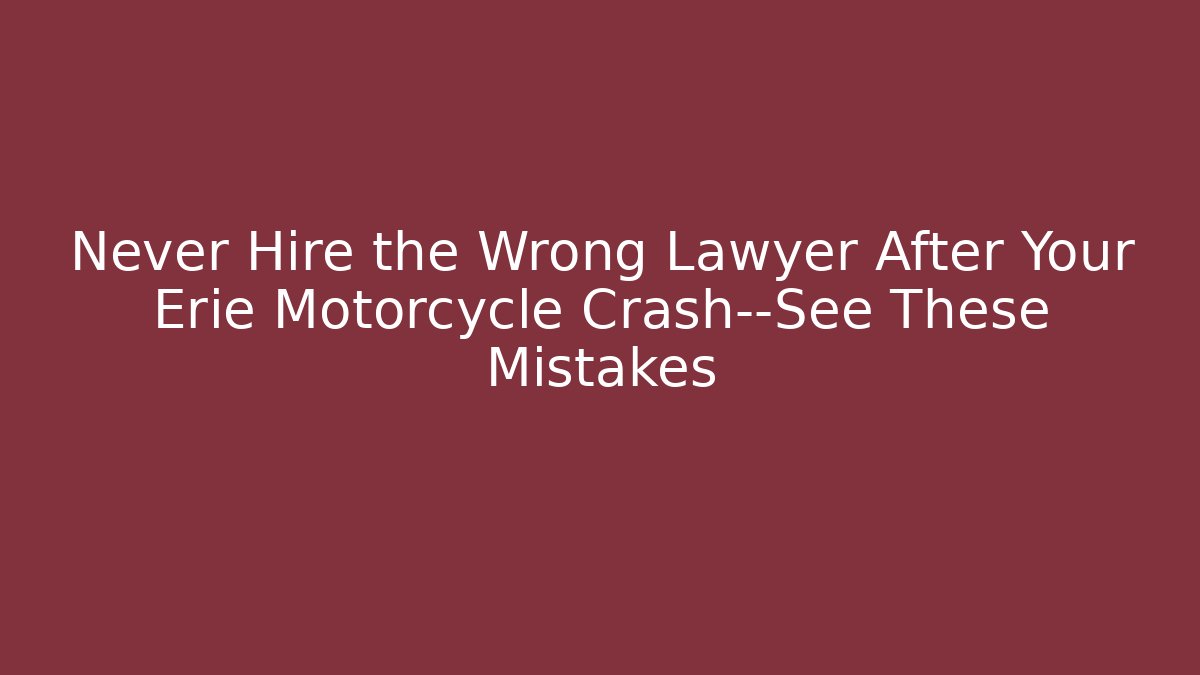 Never Hire the Wrong Lawyer After Your Erie Motorcycle Crash—See These Mistakes