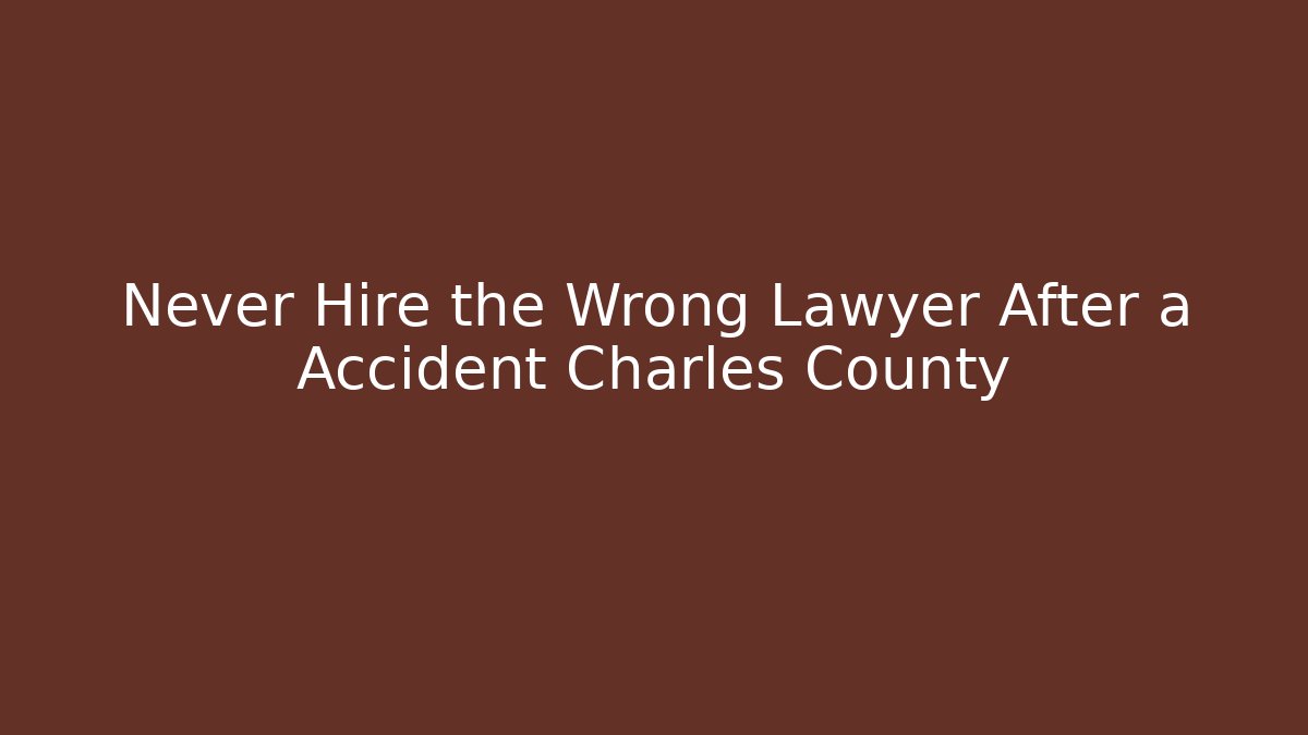 Never Hire the Wrong Lawyer After a Accident Charles County