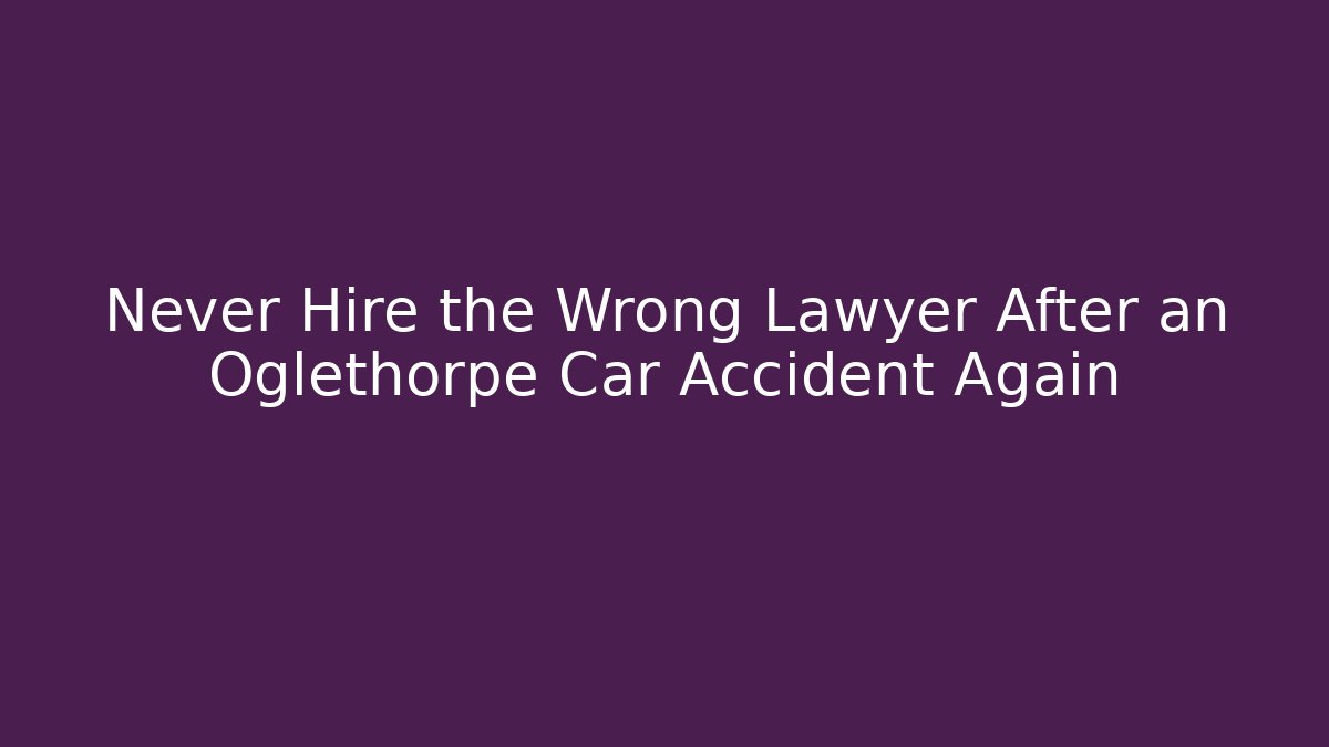 Never Hire the Wrong Lawyer After an Oglethorpe Car Accident Again - WealthxGroup