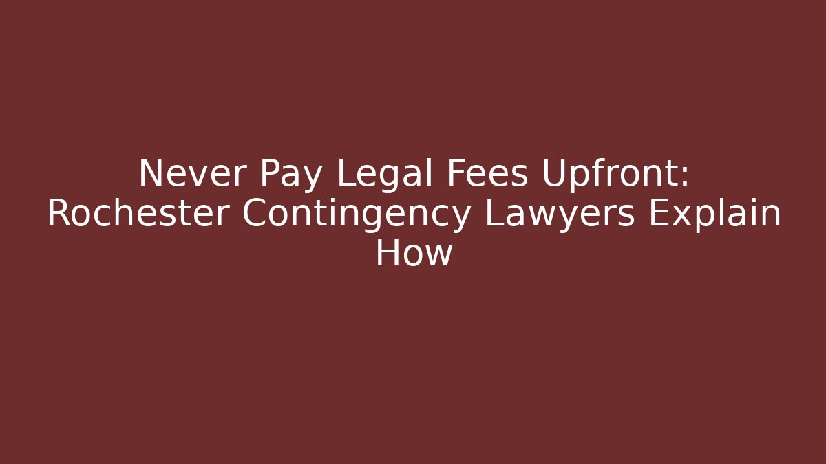 Never Pay Legal Fees Upfront: Rochester Contingency Lawyers Explain How