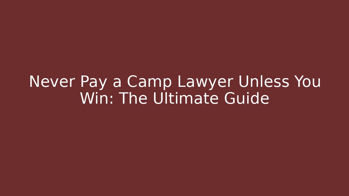 Never Pay a Camp Lawyer Unless You Win: The Ultimate Guide