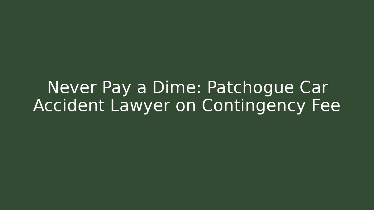 Never Pay a Dime: Patchogue Car Accident Lawyer on Contingency Fee