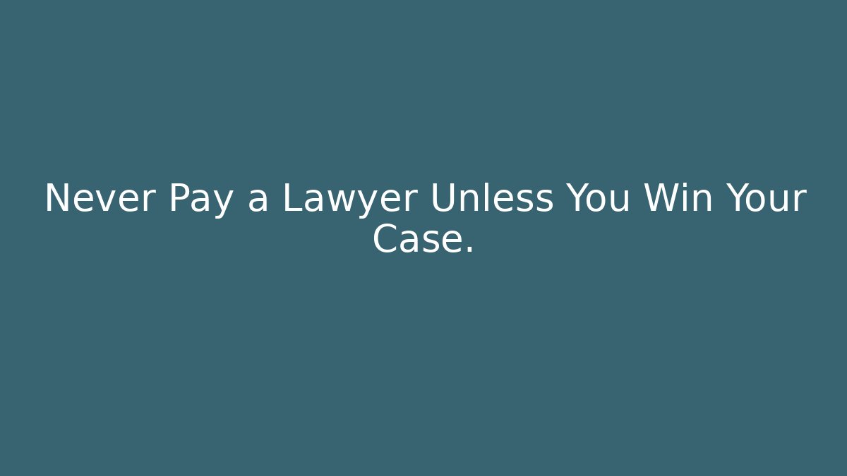 Never Pay a Lawyer Unless You Win Your Case.