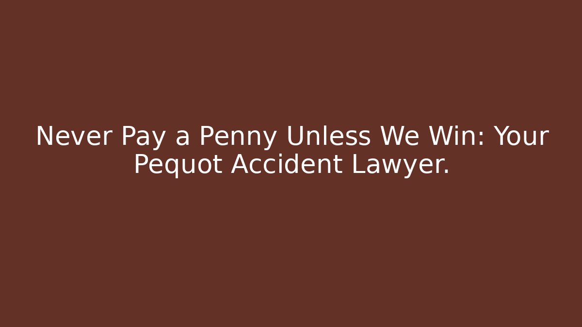 Never Pay a Penny Unless We Win: Your Pequot Accident Lawyer. - WealthxGroup