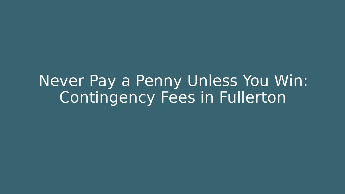 Never Pay a Penny Unless You Win: Contingency Fees in Fullerton - WealthxGroup