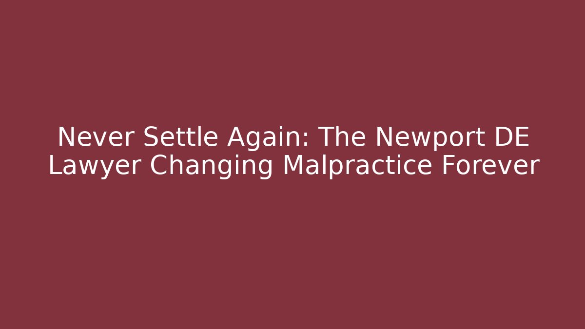 Never Settle Again: The Newport DE Lawyer Changing Malpractice Forever