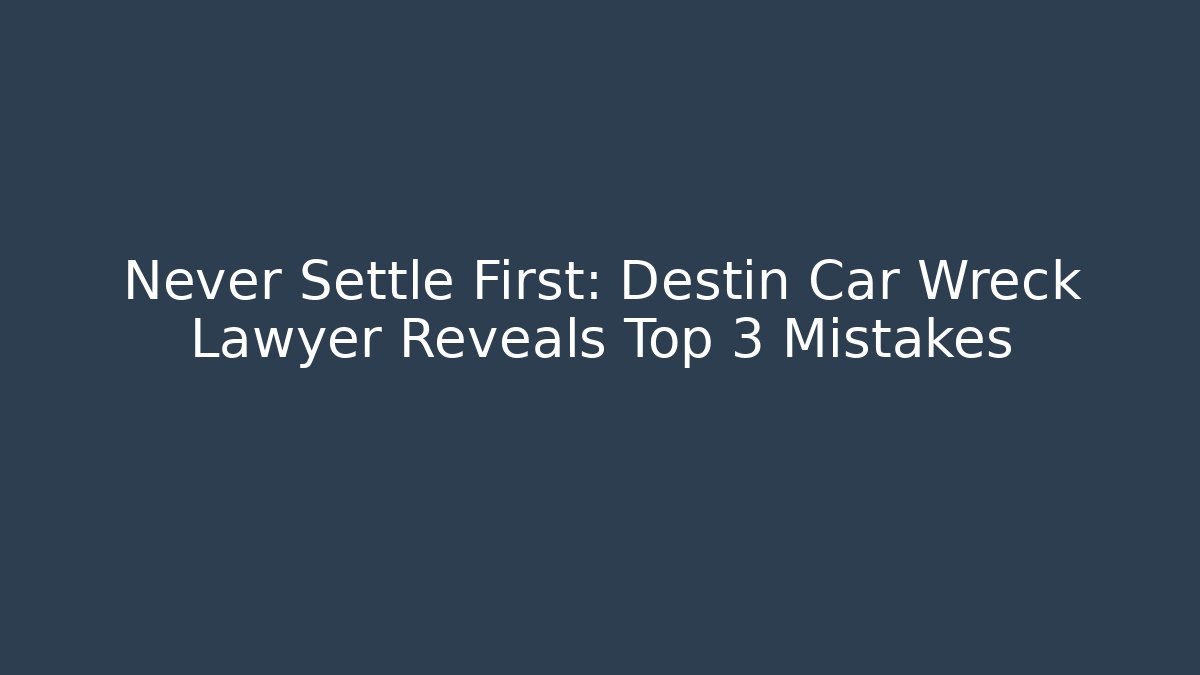 Never Settle First: Destin Car Wreck Lawyer Reveals Top 3 Mistakes