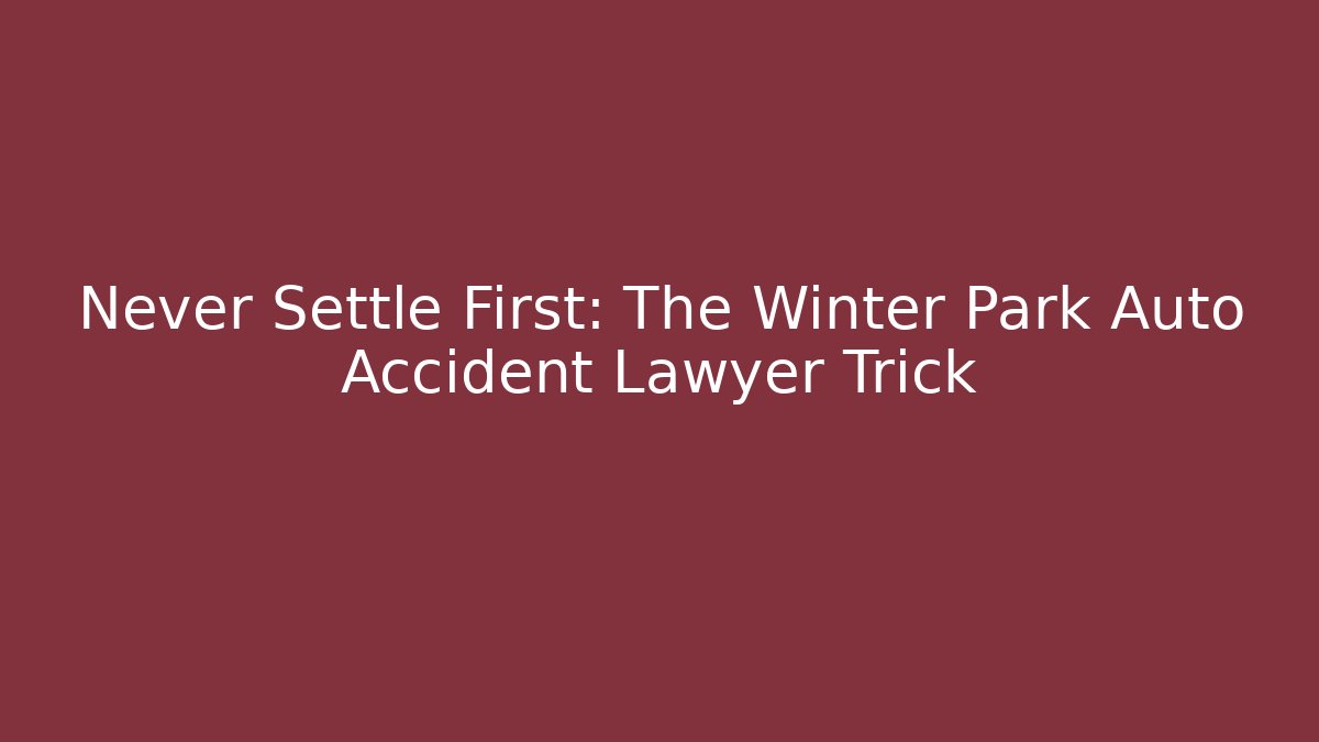 Never Settle First: The Winter Park Auto Accident Lawyer Trick