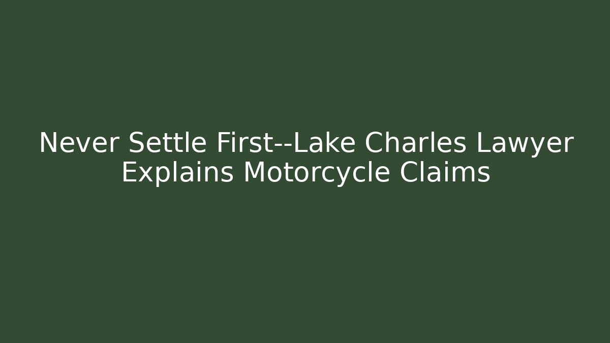 Never Settle First—Lake Charles Lawyer Explains Motorcycle Claims