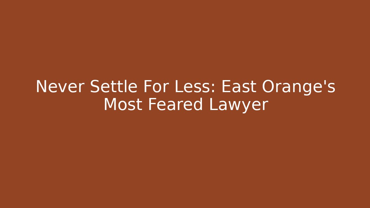 Never Settle For Less: East Orange’s Most Feared Lawyer - WealthxGroup