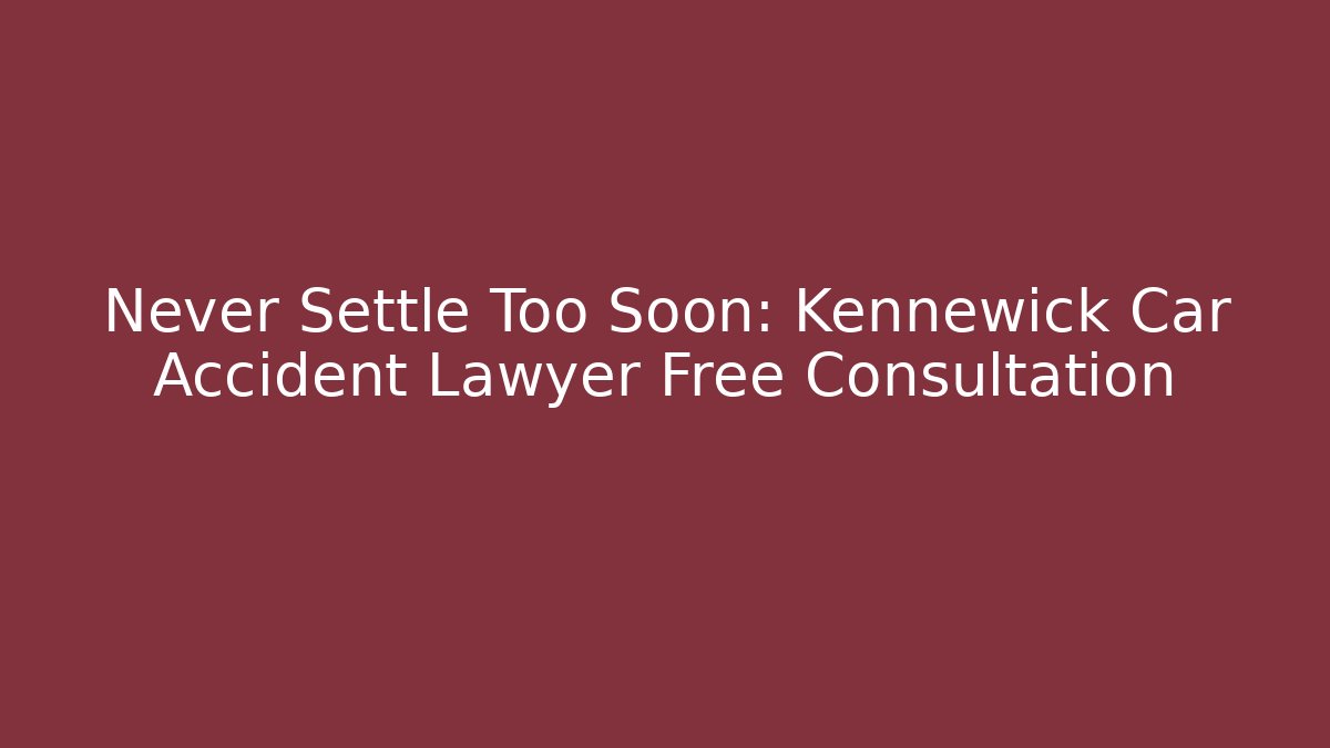 Never Settle Too Soon: Kennewick Car Accident Lawyer Free Consultation