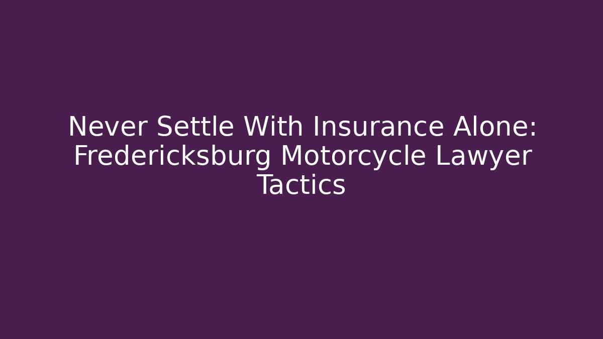 Never Settle With Insurance Alone: Fredericksburg Motorcycle Lawyer Tactics