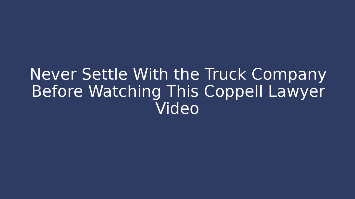 Never Settle With the Truck Company Before Watching This Coppell Lawyer Video