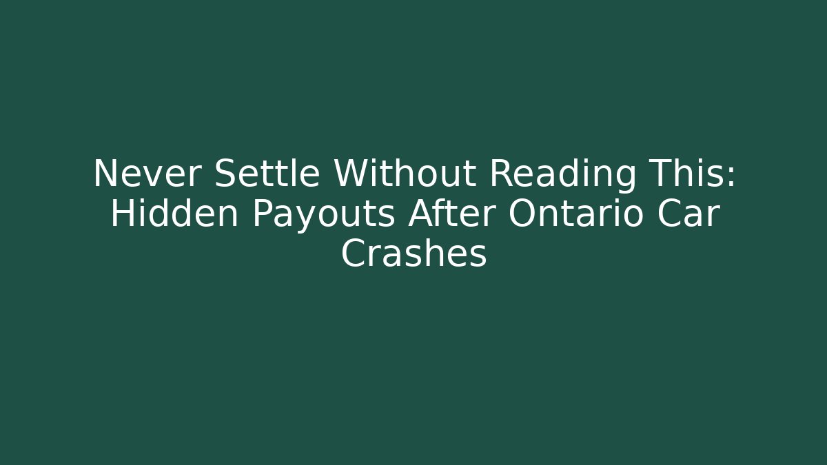 Never Settle Without Reading This: Hidden Payouts After Ontario Car Crashes