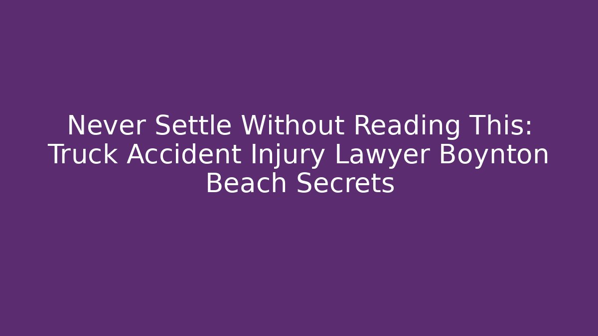 Never Settle Without Reading This: Truck Accident Injury Lawyer Boynton Beach Secrets