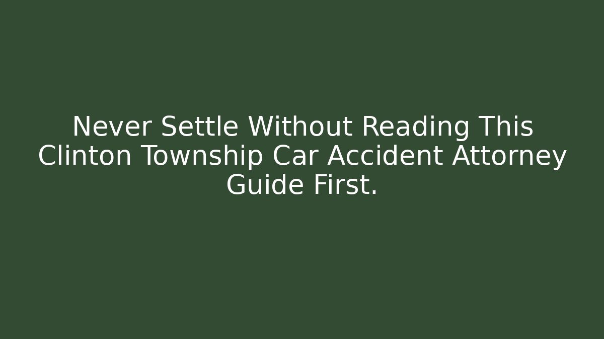 Never Settle Without Reading This Clinton Township Car Accident Attorney Guide First. - WealthxGroup