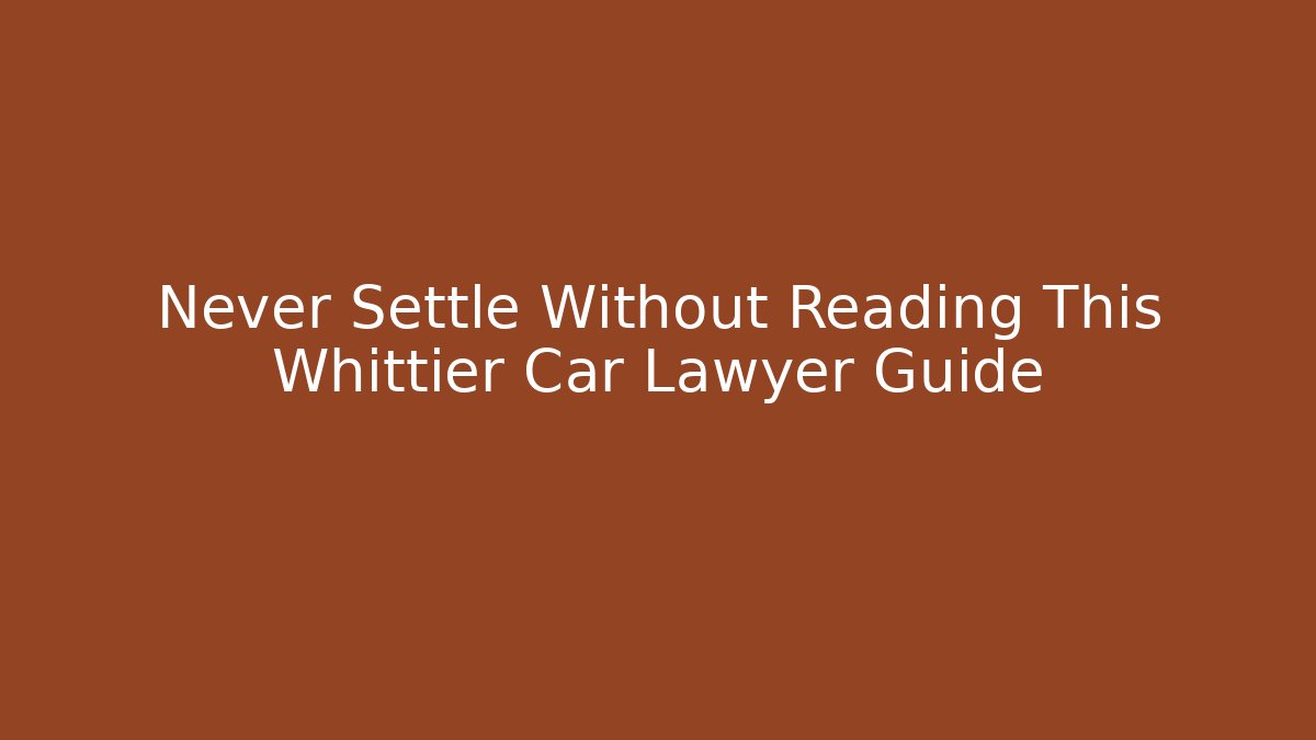 Never Settle Without Reading This Whittier Car Lawyer Guide