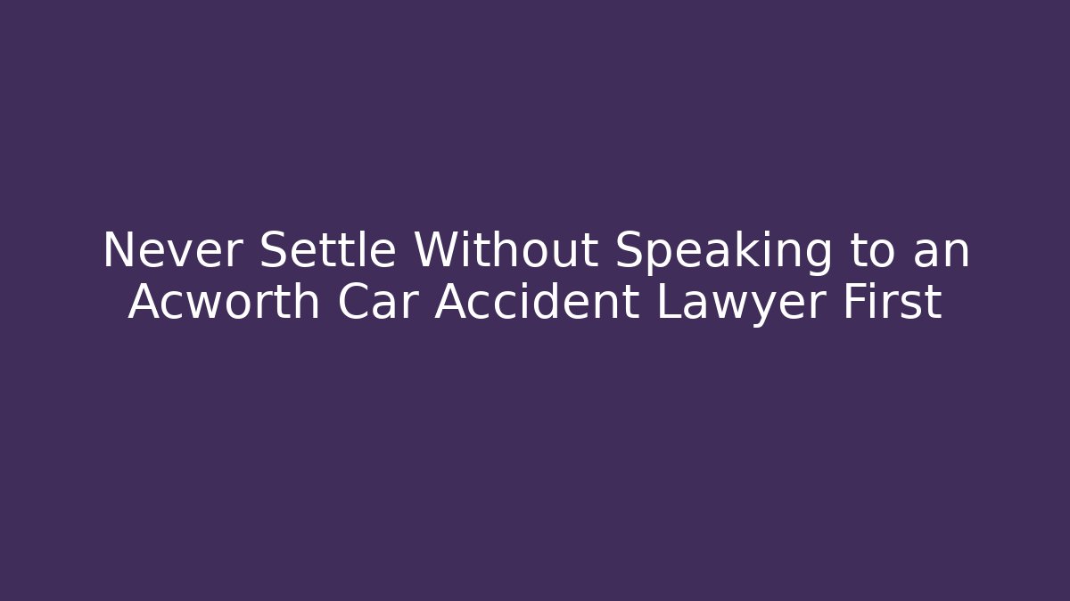 Never Settle Without Speaking to an Acworth Car Accident Lawyer First