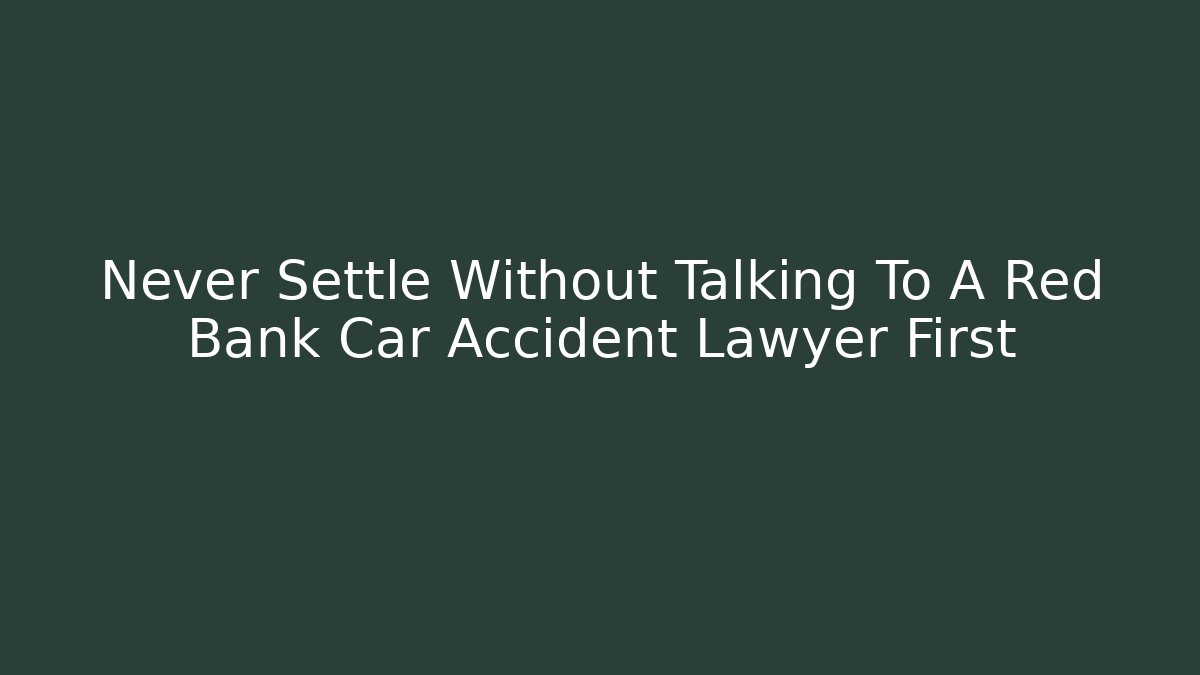 Never Settle Without Talking To A Red Bank Car Accident Lawyer First - WealthxGroup