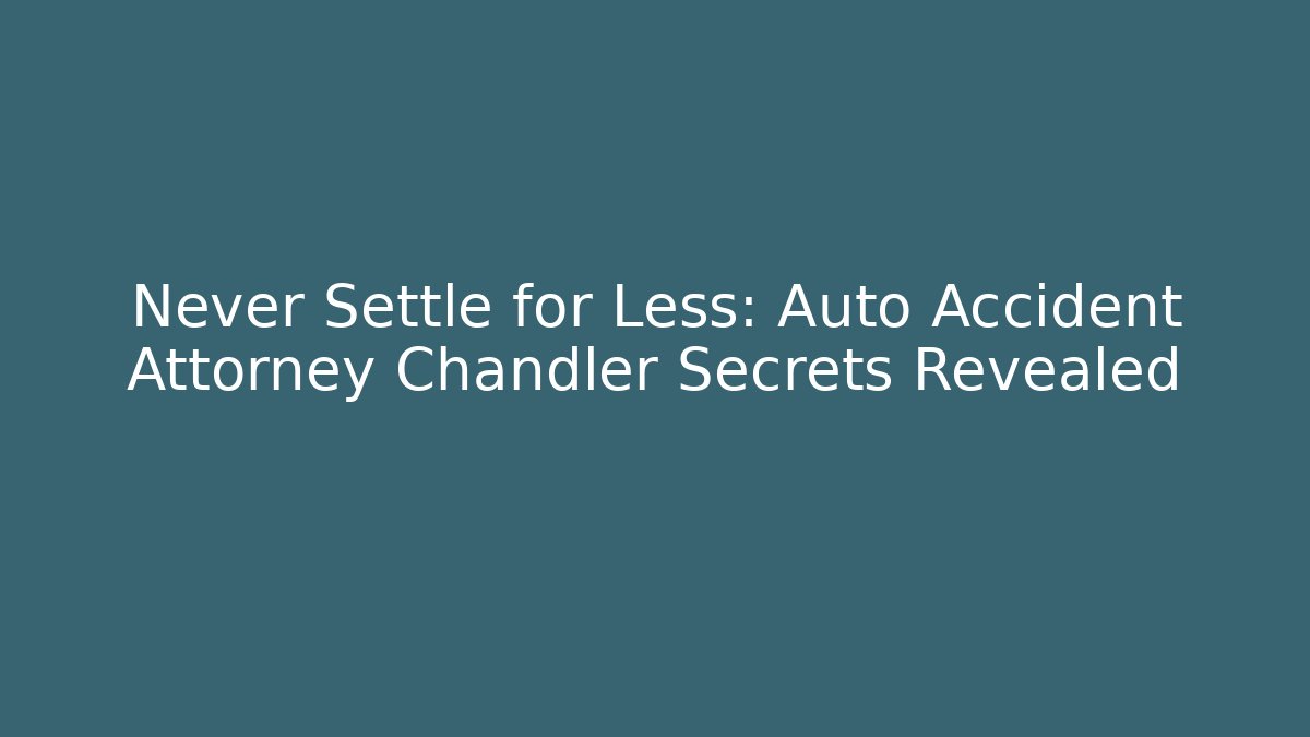 Never Settle for Less: Auto Accident Attorney Chandler Secrets Revealed