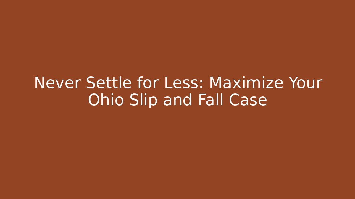 Never Settle for Less: Maximize Your Ohio Slip and Fall Case