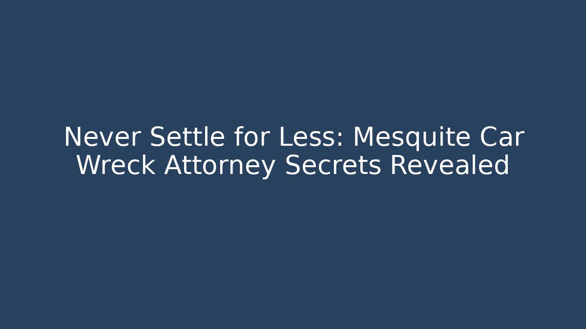 Never Settle for Less: Mesquite Car Wreck Attorney Secrets Revealed - WealthxGroup