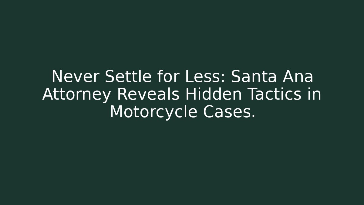 Never Settle for Less: Santa Ana Attorney Reveals Hidden Tactics in Motorcycle Cases.