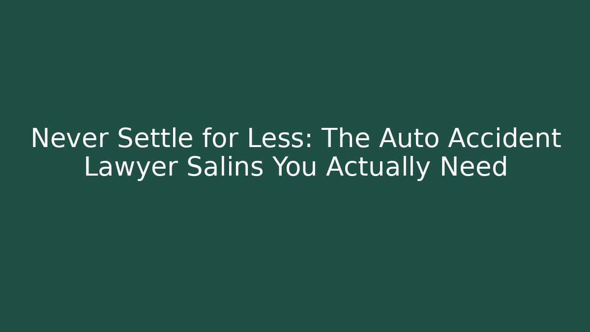 Never Settle for Less: The Auto Accident Lawyer Salins You Actually Need
