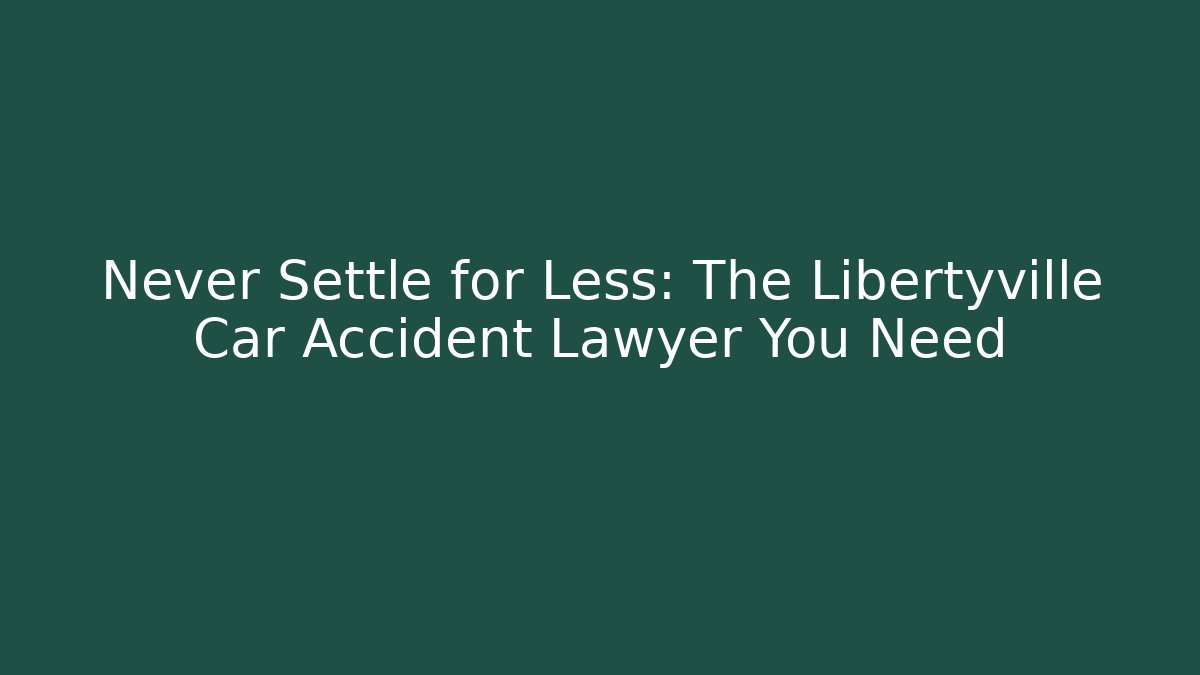 Never Settle for Less: The Libertyville Car Accident Lawyer You Need