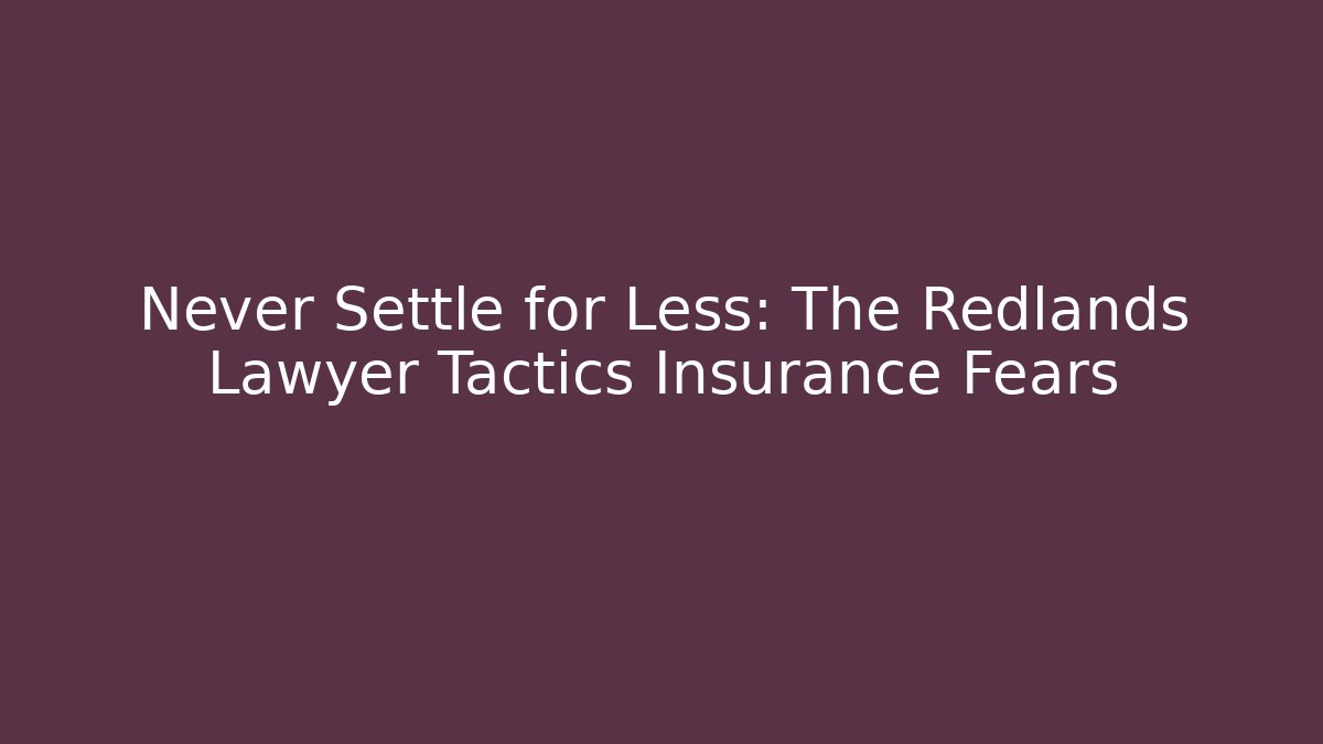 Never Settle for Less: The Redlands Lawyer Tactics Insurance Fears