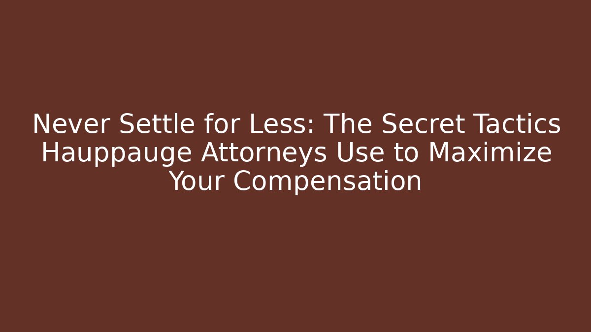 Never Settle for Less: The Secret Tactics Hauppauge Attorneys Use to Maximize Your Compensation