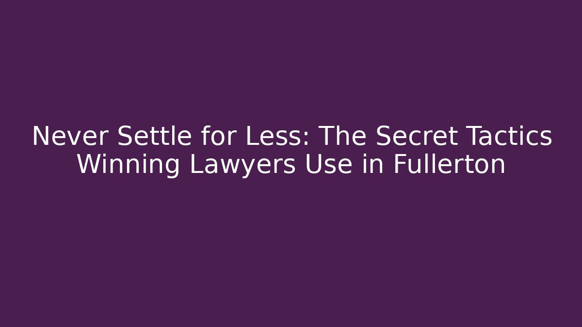Never Settle for Less: The Secret Tactics Winning Lawyers Use in Fullerton
