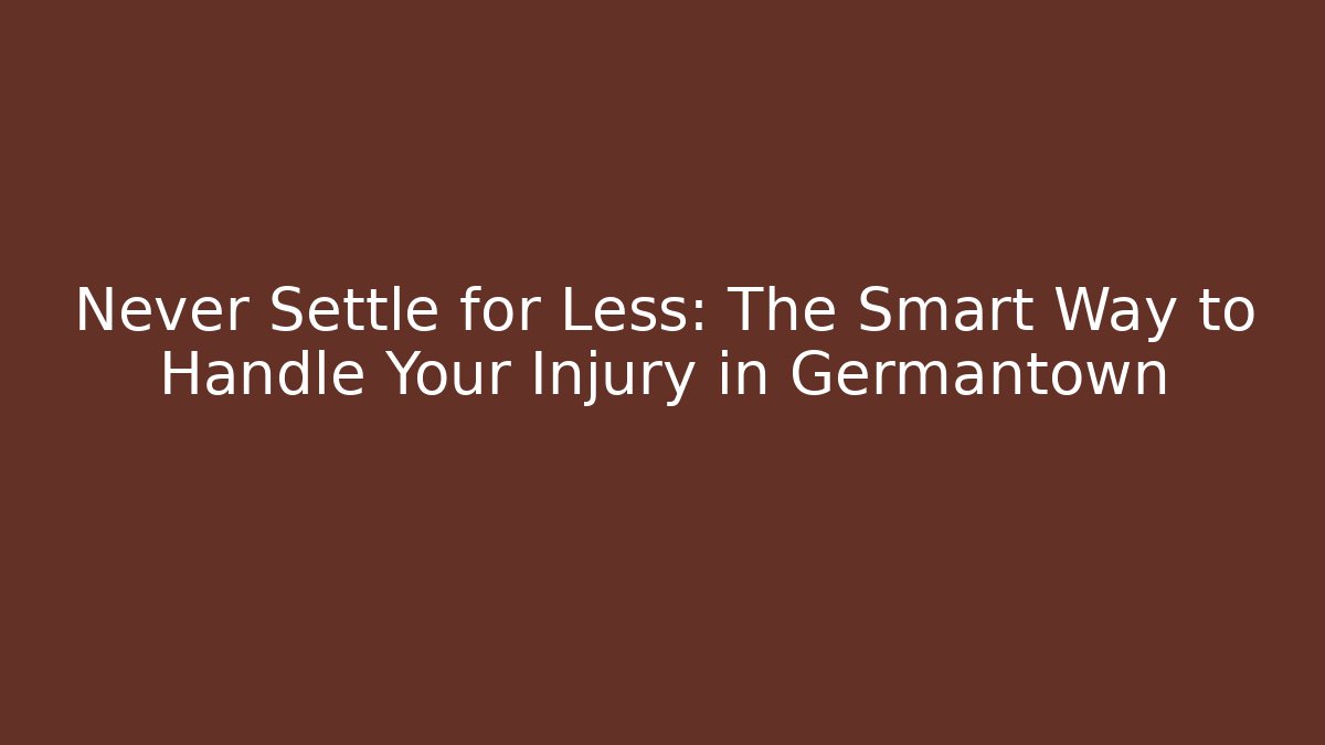 Never Settle for Less: The Smart Way to Handle Your Injury in Germantown
