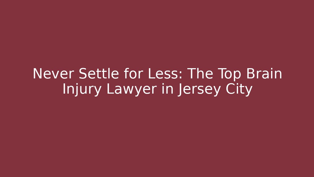 Never Settle for Less: The Top Brain Injury Lawyer in Jersey City