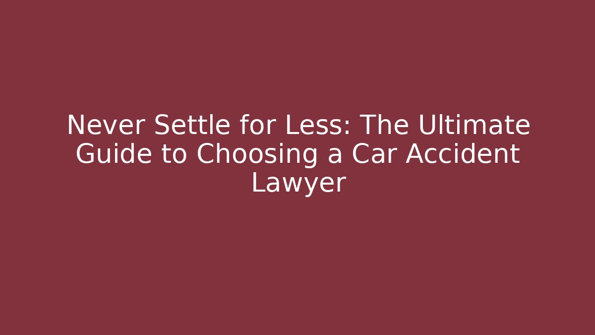 Never Settle for Less: The Ultimate Guide to Choosing a Car Accident Lawyer