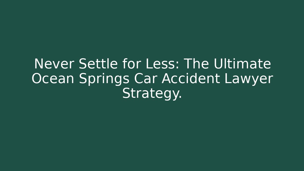 Never Settle for Less: The Ultimate Ocean Springs Car Accident Lawyer Strategy.