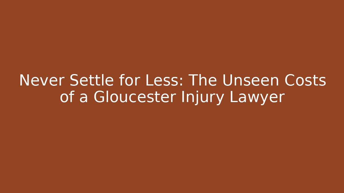 Never Settle for Less: The Unseen Costs of a Gloucester Injury Lawyer