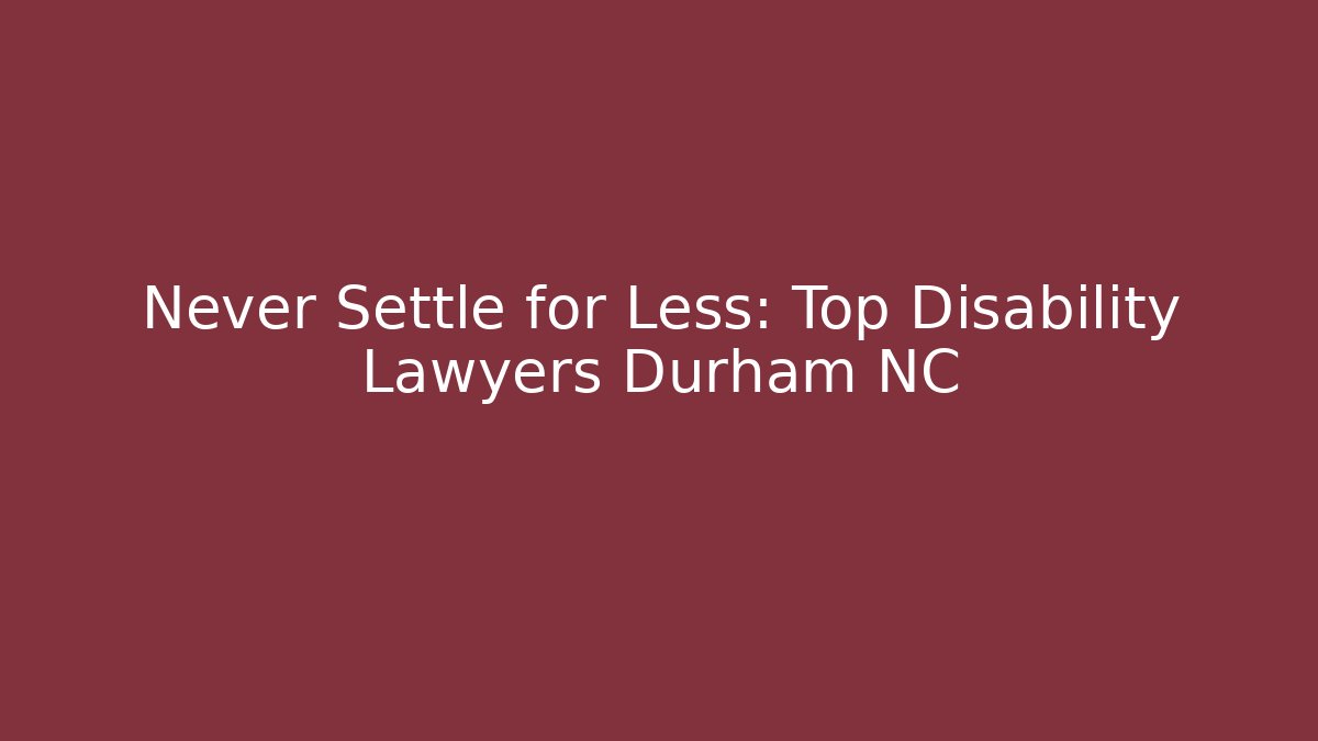 Never Settle for Less: Top Disability Lawyers Durham NC